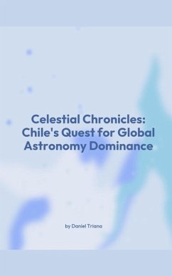 Celestial Chronicles: Chile's Quest for Global Astronomy Dominance (eBook, ePUB) - Triana, Daniel