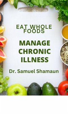 Eat Whole Foods, Manage Chronic Illness (eBook, ePUB) - Shamaun, Dr. Samuel; Shamaun, Dr. Samuel