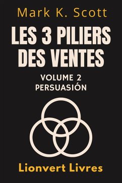 Les 3 Piliers Des Ventes Volume 2 - Persuasion (Collection Liberté Financière, #2) (eBook, ePUB) - Livres, Lionvert; Scott, Mark K.