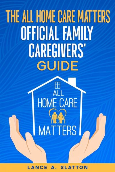 The All Home Care Matters Official Family Caregivers' Guide (eBook, ePUB) The All Home Care Matters Official Family Caregivers' Guide (eBook, ePUB)