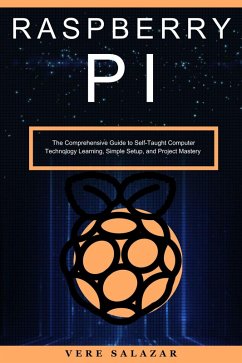 Raspberry PI: The Comprehensive Guide to Self-Taught Computer Technology Learning, Simple Setup, and Project Mastery (eBook, ePUB) - Salazar, Vere