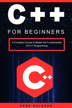C++ for Beginners: A Complete Course to Master the Fundamentals of C++ Programming (eBook, ePUB) - Salazar, Vere