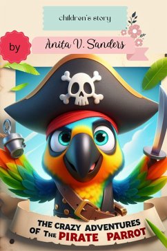 The Crazy Adventures of the Pirate Parrot (eBook, ePUB) - Sanders, Anita V