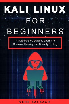 Kali Linux for Beginners: A Step-by-Step Guide to Learn the Basics of Hacking and Security Testing (eBook, ePUB) - Salazar, Vere