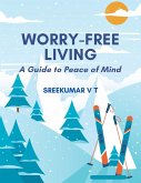 Worry-Free Living: A Guide to Peace of Mind (eBook, ePUB) Worry-Free Living: A Guide to Peace of Mind (eBook, ePUB)