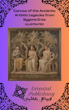 Canvas of the Ancients Artistic Legacies from Bygone Eras (eBook, ePUB) - Publishing, Oriental
