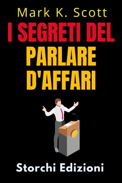 I Segreti Del Parlare D'affari (Collezione Libertà Finanziaria, #5) (eBook, ePUB) - Edizioni, Storchi; Scott, Mark K.