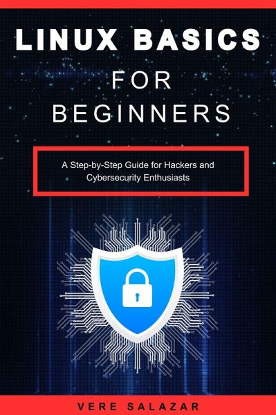 Linux Basics for Beginners: A Step-by-Step Guide for Hackers and Cybersecurity Enthusiasts (eBook, ePUB) Linux Basics for Beginners: A Step-by-Step Guide for Hackers and Cybersecurity Enthusiasts (eBook, ePUB)