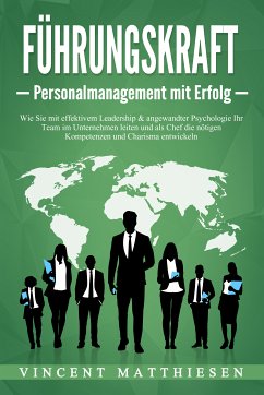 FÜHRUNGSKRAFT - Personalmanagement mit Erfolg: Wie Sie mit effektivem Leadership & angewandter Psychologie Ihr Team im Unternehmen leiten und als Chef die nötigen Kompetenzen und Charisma entwickeln (eBook, ePUB) - Matthiesen, Vincent