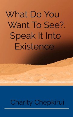What Do You Want to See?. Speak It Into Existence (eBook, ePUB) - Chepkirui, Charity