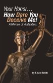 Your Honor... How Dare You Deceive Me! A Memoir of Vindication. (eBook, ePUB) Your Honor... How Dare You Deceive Me! A Memoir of Vindication. (eBook, ePUB)