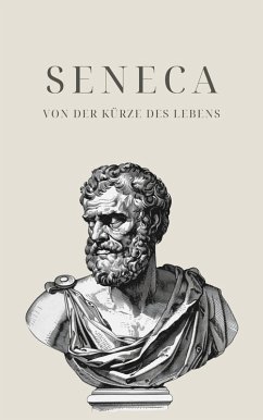 Von der Kürze des Lebens - Senecas Meisterwerk (eBook, ePUB) - Seneca; Klassiker der Weltgeschichte; Philosophie Bücher
