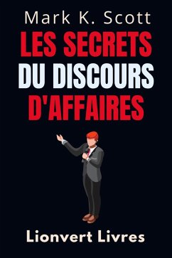 Les Secrets Du Discours D'affaires (Collection Liberté Financière, #5) (eBook, ePUB) - Livres, Lionvert; Scott, Mark K.