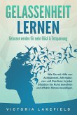 GELASSENHEIT LERNEN - Gelassen werden für mehr Glück & Entspannung: Wie Sie mit Hilfe von Achtsamkeit, Affirmationen und Resilienz in jeder Situation die Ruhe bewahren und effektiv Stress bewältigen (eBook, ePUB)