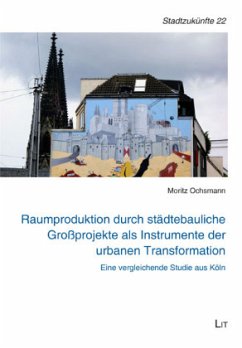 Raumproduktion durch städtebauliche Großprojekte als Instrumente der urbanen Transformation - Ochsmann, Moritz