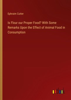 Is Flour our Proper Food? With Some Remarks Upon the Effect of Animal Food in Consumption - Cutter, Ephraim