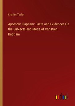 Apostolic Baptism: Facts and Evidences On the Subjects and Mode of Christian Baptism