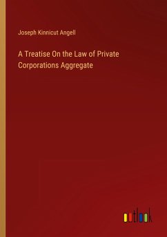 A Treatise On the Law of Private Corporations Aggregate - Angell, Joseph Kinnicut