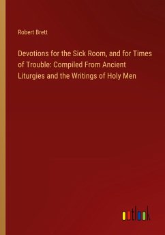 Devotions for the Sick Room, and for Times of Trouble: Compiled From Ancient Liturgies and the Writings of Holy Men - Brett, Robert