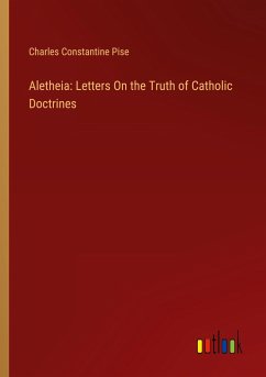 Aletheia: Letters On the Truth of Catholic Doctrines - Pise, Charles Constantine
