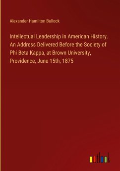 Intellectual Leadership in American History. An Address Delivered Before the Society of Phi Beta Kappa, at Brown University, Providence, June 15th, 1875