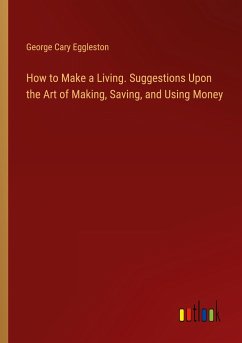 How to Make a Living. Suggestions Upon the Art of Making, Saving, and Using Money