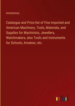 Catalogue and Price-list of Fine Imported and American Machinery, Tools, Materials, and Supplies for Machinists, Jewellers, Watchmakers, also Tools and Instruments for Schools, Amateur, etc.