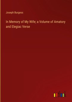 In Memory of My Wife; a Volume of Amatory and Elegiac Verse - Burgess, Joseph