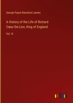 A History of the Life of Richard C¿ur-De-Lion, King of England - James, George Payne Rainsford
