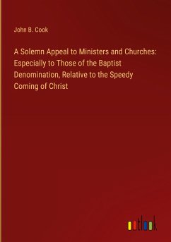 A Solemn Appeal to Ministers and Churches: Especially to Those of the Baptist Denomination, Relative to the Speedy Coming of Christ