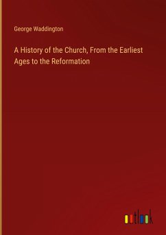 A History of the Church, From the Earliest Ages to the Reformation