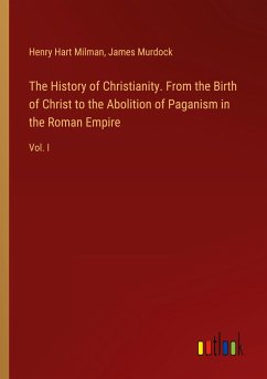 The History of Christianity. From the Birth of Christ to the Abolition of Paganism in the Roman Empire - Milman, Henry Hart; Murdock, James