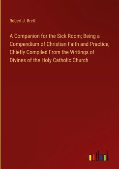 A Companion for the Sick Room; Being a Compendium of Christian Faith and Practice, Chiefly Compiled From the Writings of Divines of the Holy Catholic Church - Brett, Robert J.