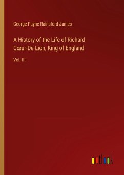 A History of the Life of Richard C¿ur-De-Lion, King of England
