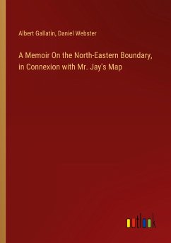 A Memoir On the North-Eastern Boundary, in Connexion with Mr. Jay's Map - Gallatin, Albert; Webster, Daniel