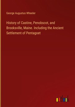 History of Castine, Penobscot, and Brooksville, Maine. Including the Ancient Settlement of Pentagoet - Wheeler, George Augustus