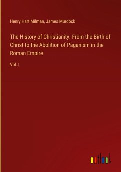 The History of Christianity. From the Birth of Christ to the Abolition of Paganism in the Roman Empire