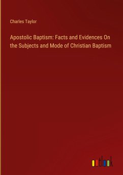 Apostolic Baptism: Facts and Evidences On the Subjects and Mode of Christian Baptism - Taylor, Charles