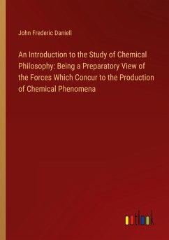 An Introduction to the Study of Chemical Philosophy: Being a Preparatory View of the Forces Which Concur to the Production of Chemical Phenomena