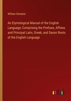 An Etymological Manual of the English Language; Comprising the Prefixes, Affixes and Principal Latin, Greek, and Saxon Roots of the English Language
