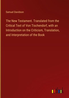 The New Testament. Translated from the Critical Text of Von Tischendorf, with an Introduction on the Criticism, Translation, and Interpretation of the Book - Davidson, Samuel