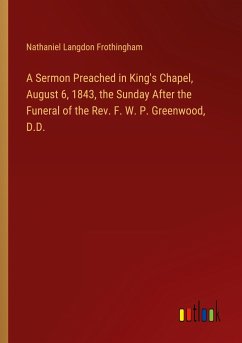 A Sermon Preached in King's Chapel, August 6, 1843, the Sunday After the Funeral of the Rev. F. W. P. Greenwood, D.D. - Frothingham, Nathaniel Langdon