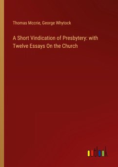 A Short Vindication of Presbytery: with Twelve Essays On the Church