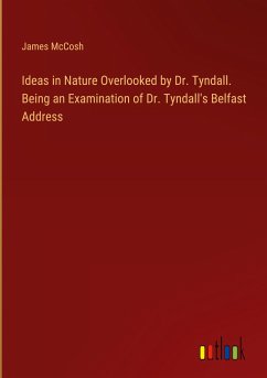 Ideas in Nature Overlooked by Dr. Tyndall. Being an Examination of Dr. Tyndall's Belfast Address - Mccosh, James