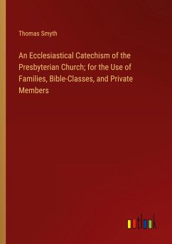 An Ecclesiastical Catechism of the Presbyterian Church; for the Use of Families, Bible-Classes, and Private Members