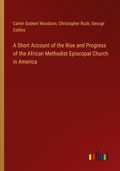 A Short Account of the Rise and Progress of the African Methodist Episcopal Church in America - Woodson, Carter Godwin; Rush, Christopher; Collins, George