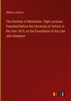 The Doctrine of Retribution. Eight Lectures Preached Before the University of Oxford, in the Year 1875, on the Foundation of the Late John Bampton
