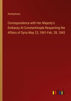 Correspondence with Her Majesty's Embassy At Constantinople Respecting the Affairs of Syria May 23, 1841-Feb. 28, 1843