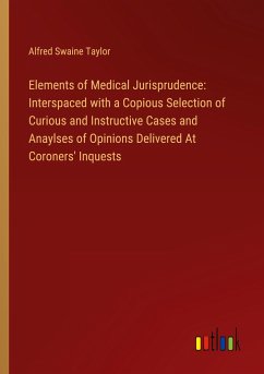 Elements of Medical Jurisprudence: Interspaced with a Copious Selection of Curious and Instructive Cases and Anaylses of Opinions Delivered At Coroners' Inquests - Taylor, Alfred Swaine