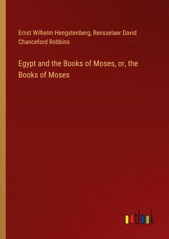 Egypt and the Books of Moses, or, the Books of Moses - Hengstenberg, Ernst Wilhelm; Robbins, Rensselaer David Chanceford